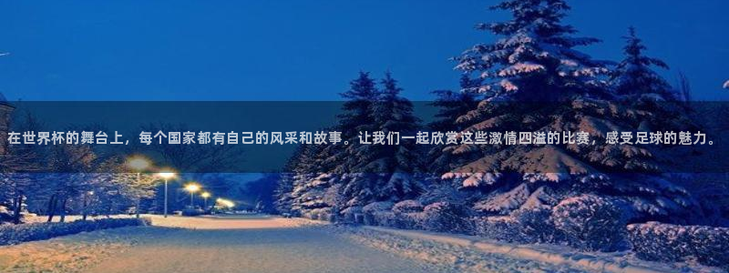 世界杯：在世界杯的舞台上，每个国家都有自己的风采和故事。让我们一起欣赏这些激情四溢的比赛，感受足球的魅力。