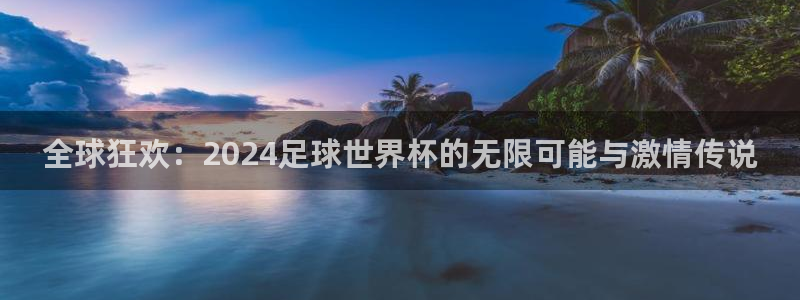世界杯直播平台：全球狂欢：2024足球世界杯的无限可能与激情传说