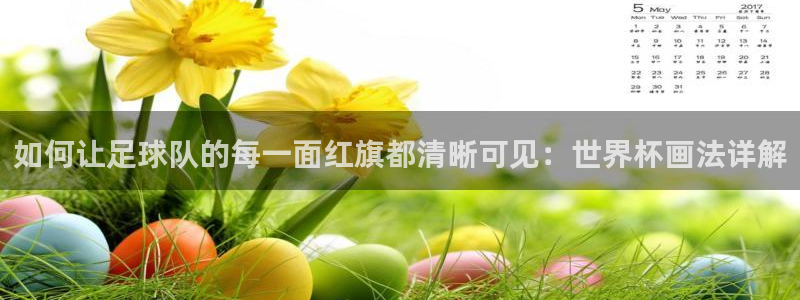 世界杯赛程表：如何让足球队的每一面红旗都清晰可见：世界杯画法详解