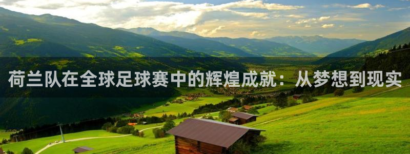 2026世界杯欧洲预选赛赛程表：荷兰队在全球足球赛中的辉煌成就：从梦想到现实