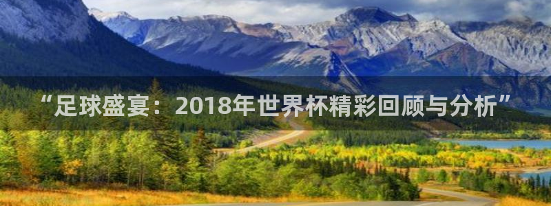 世界杯16强赛程表：“足球盛宴：2018年世界杯精彩回顾与分析”