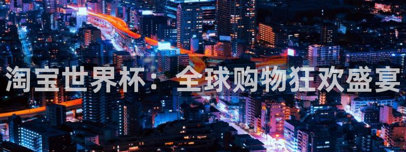 26世界杯：淘宝世界杯：全球购物狂欢盛宴